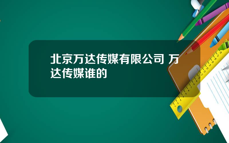 北京万达传媒有限公司 万达传媒谁的